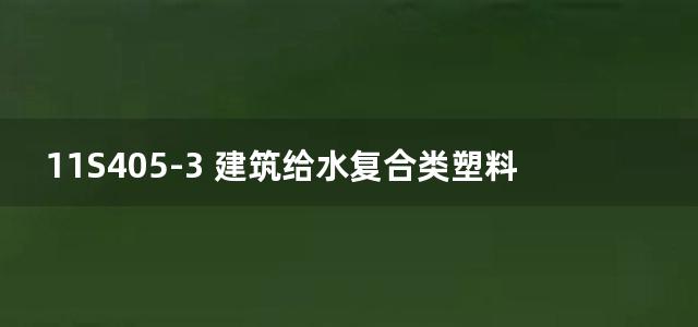 11S405-3 建筑给水复合类塑料管道安装图集